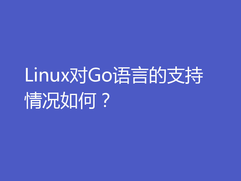 Linux对Go语言的支持情况如何？