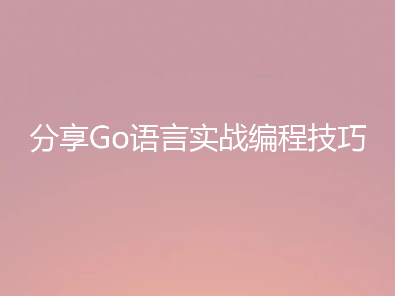 分享Go语言实战编程技巧