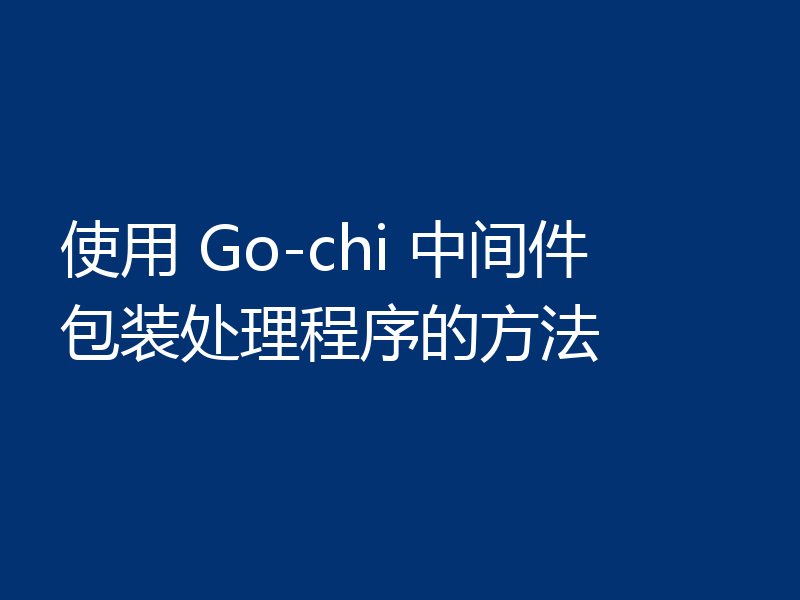 使用 Go-chi 中间件包装处理程序的方法