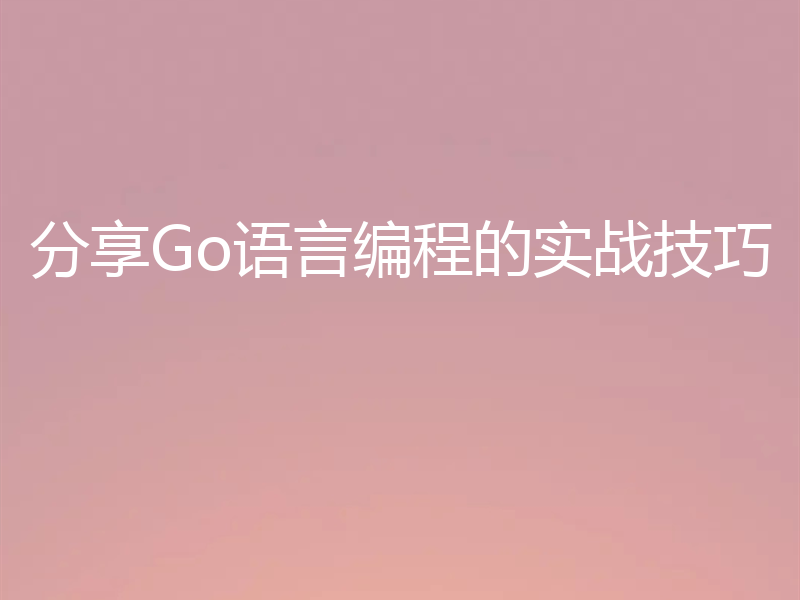 分享Go语言编程的实战技巧