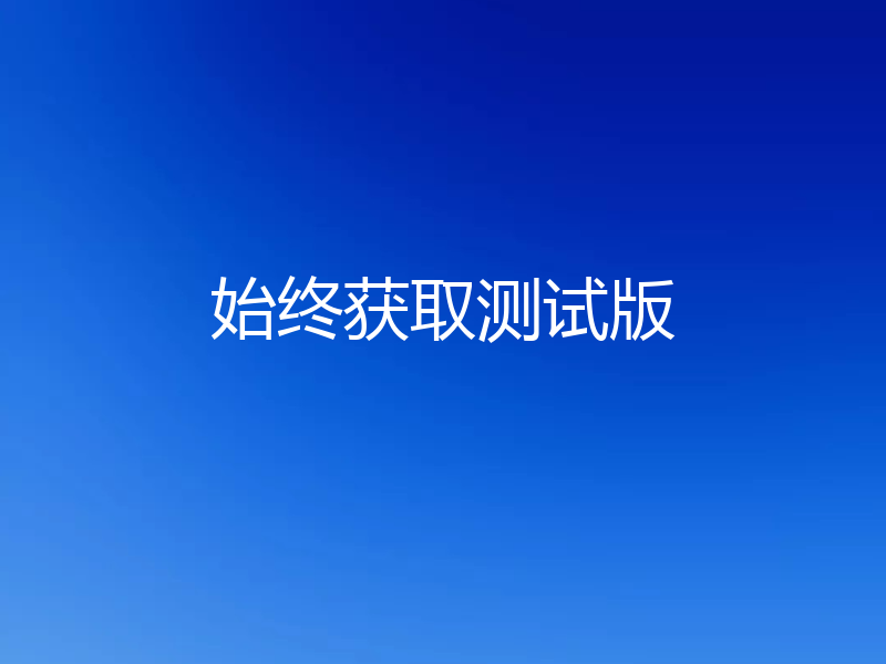 始终获取测试版