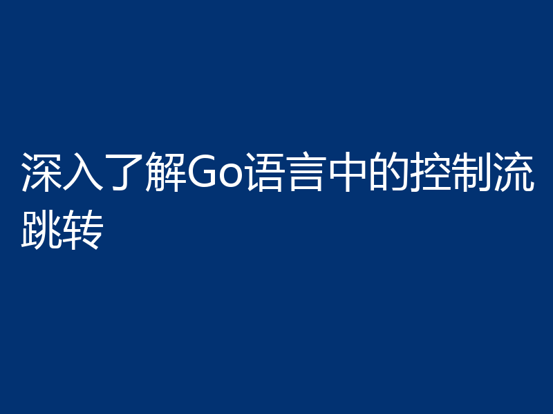 深入了解Go语言中的控制流跳转