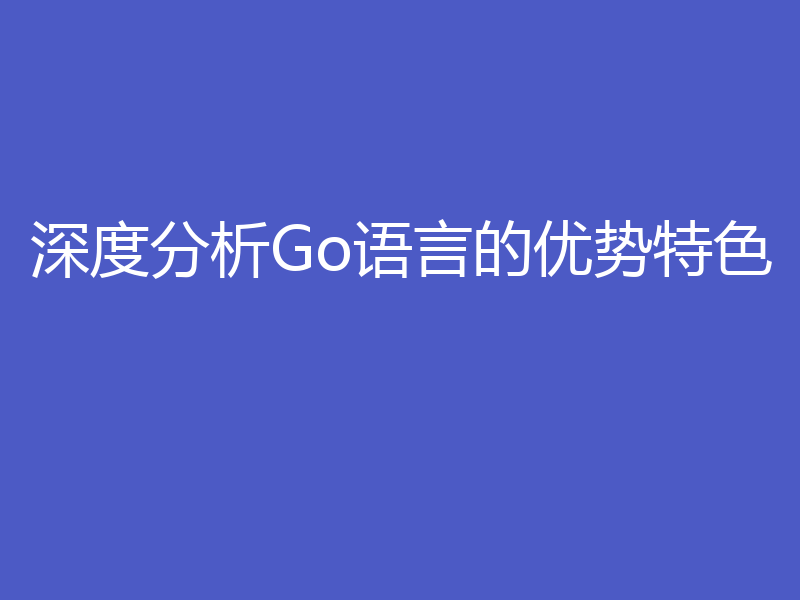 深度分析Go语言的优势特色
