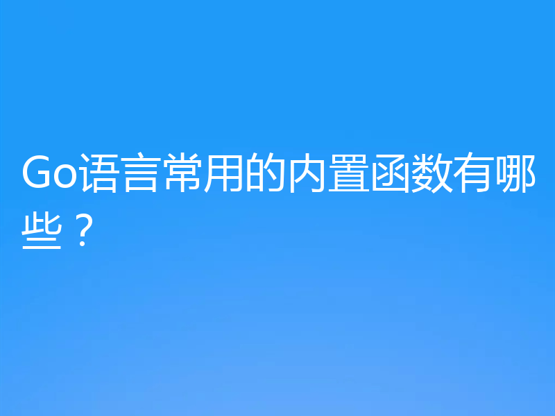 Go语言常用的内置函数有哪些？
