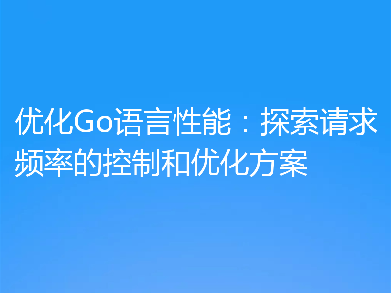 优化Go语言性能：探索请求频率的控制和优化方案