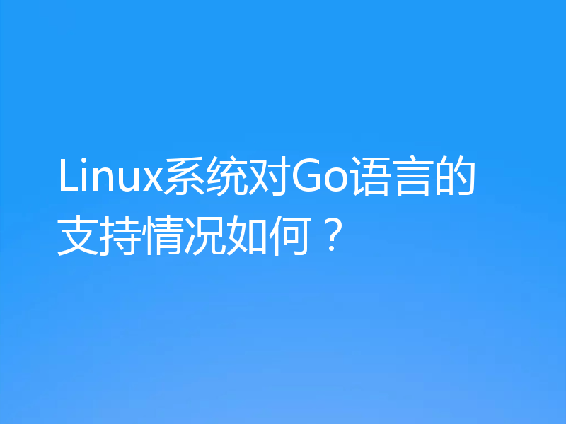 Linux系统对Go语言的支持情况如何？