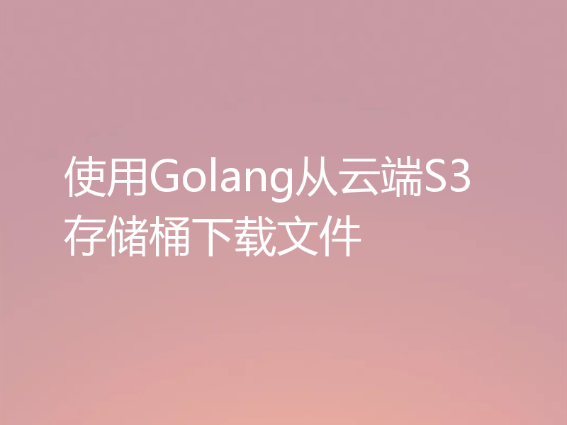 使用Golang从云端S3存储桶下载文件