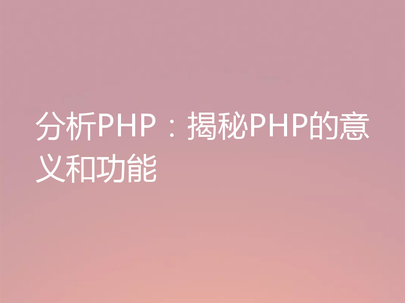 分析PHP：揭秘PHP的意义和功能