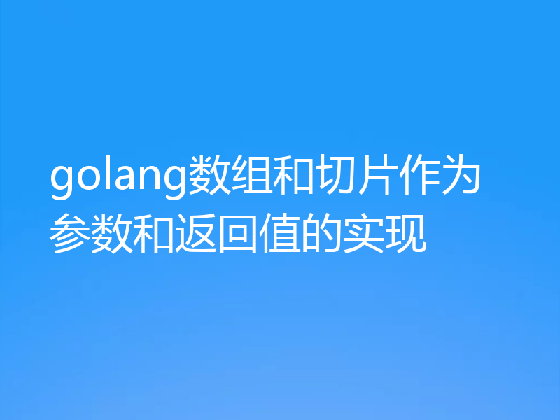 golang数组和切片作为参数和返回值的实现