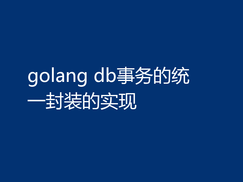 golang db事务的统一封装的实现