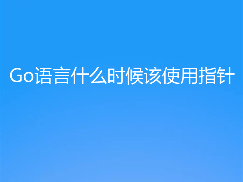 Go语言什么时候该使用指针