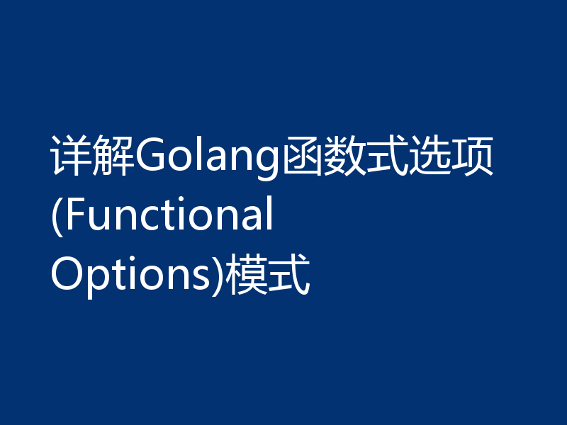 详解Golang函数式选项(Functional Options)模式