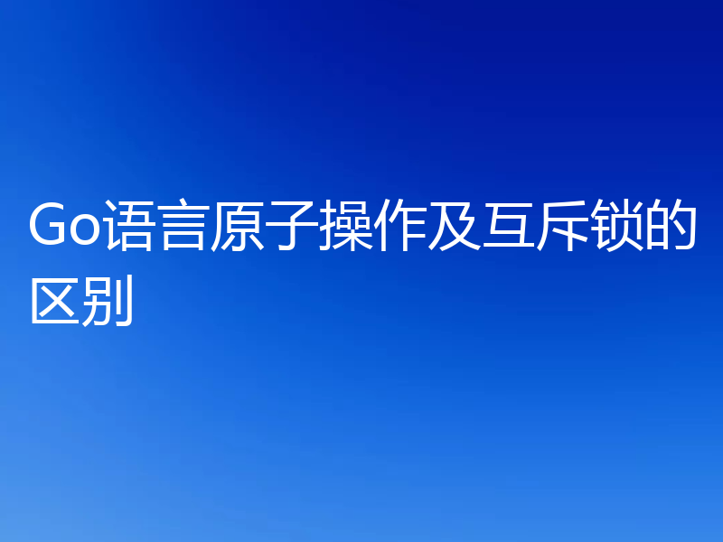 Go语言原子操作及互斥锁的区别