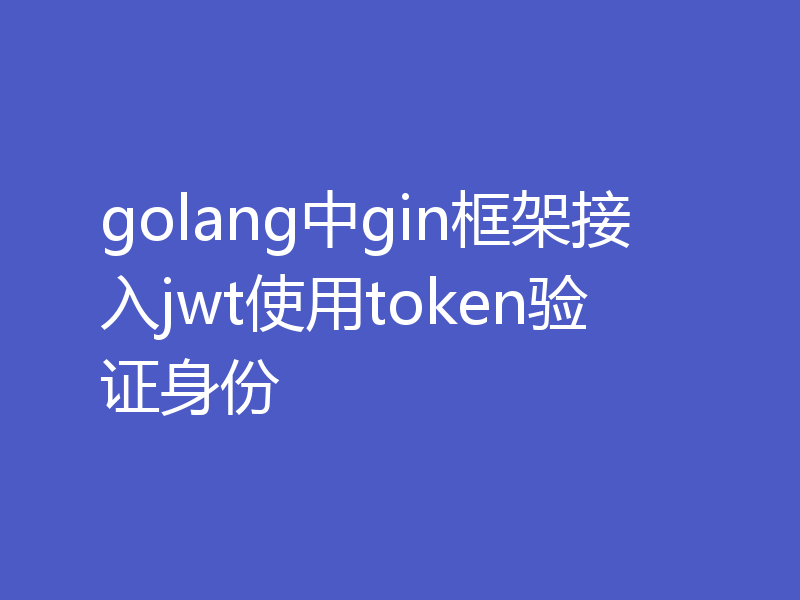 golang中gin框架接入jwt使用token验证身份