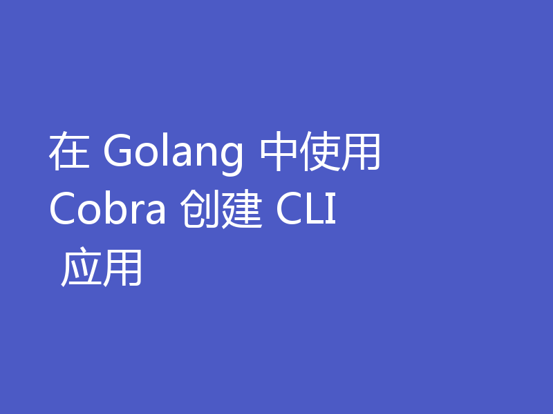 在 Golang 中使用 Cobra 创建 CLI 应用