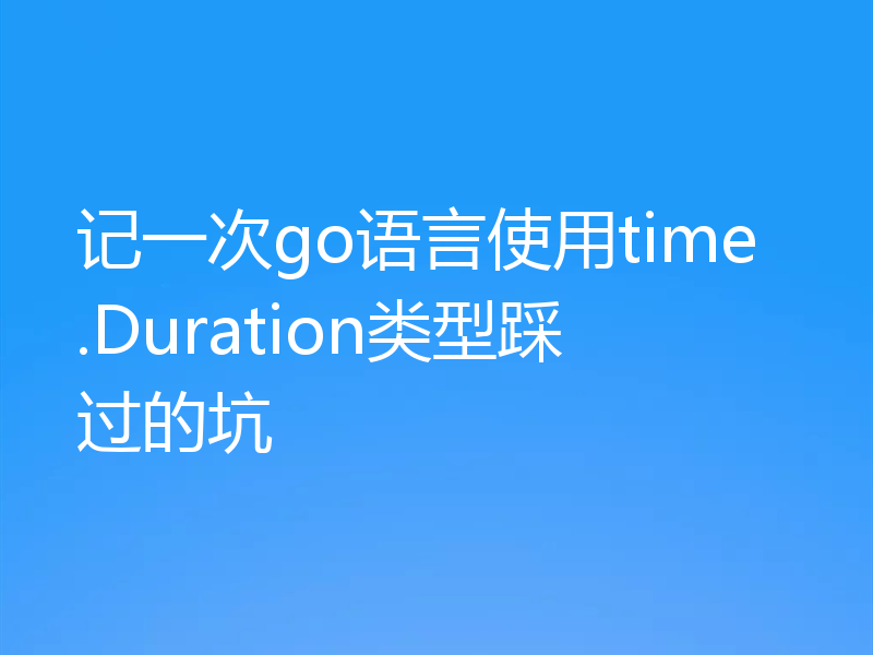 记一次go语言使用time.Duration类型踩过的坑