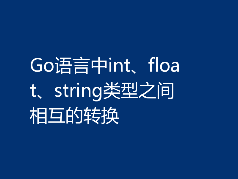Go语言中int、float、string类型之间相互的转换