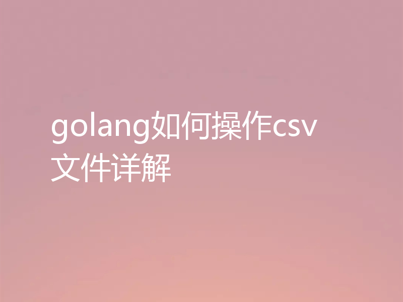 golang如何操作csv文件详解