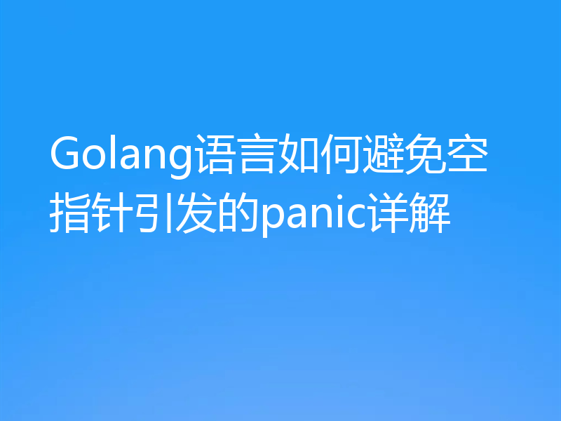 Golang语言如何避免空指针引发的panic详解