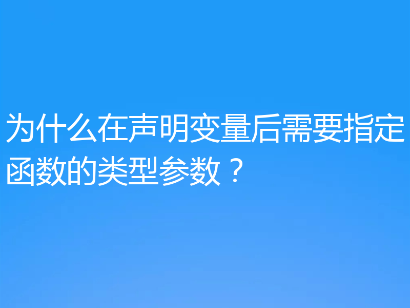 为什么在声明变量后需要指定函数的类型参数？