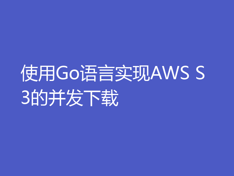 使用Go语言实现AWS S3的并发下载