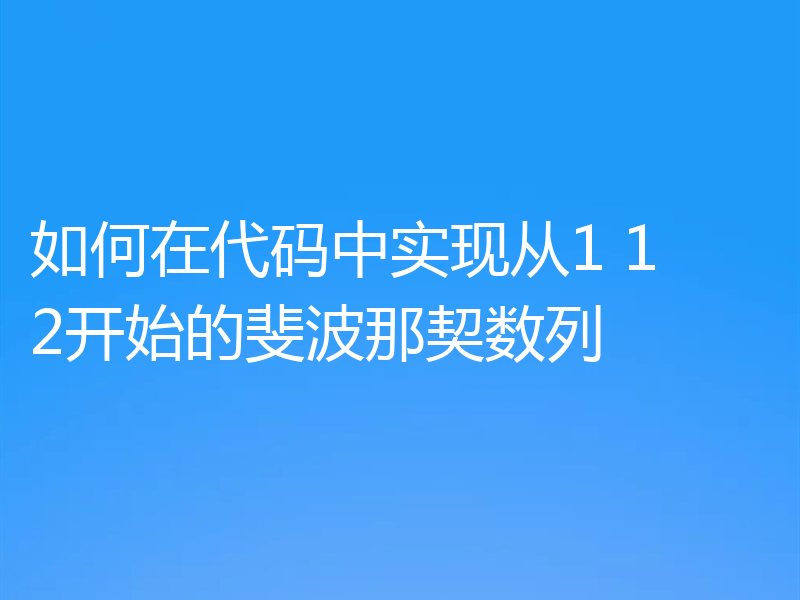 如何在代码中实现从1 1 2开始的斐波那契数列