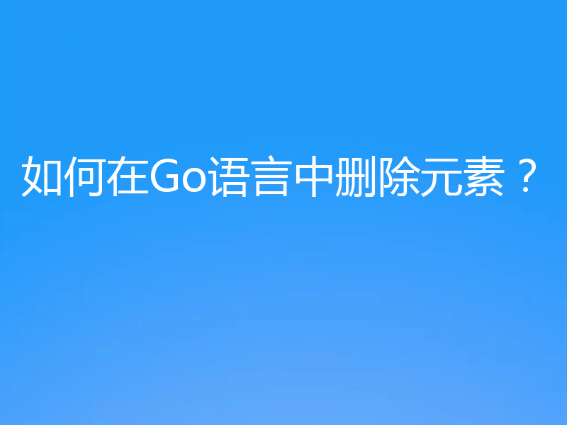 如何在Go语言中删除元素？