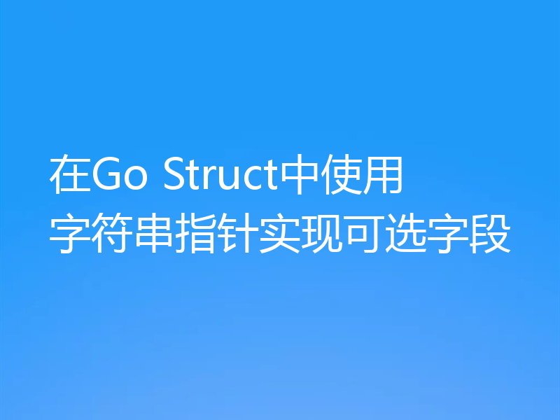 在Go Struct中使用字符串指针实现可选字段