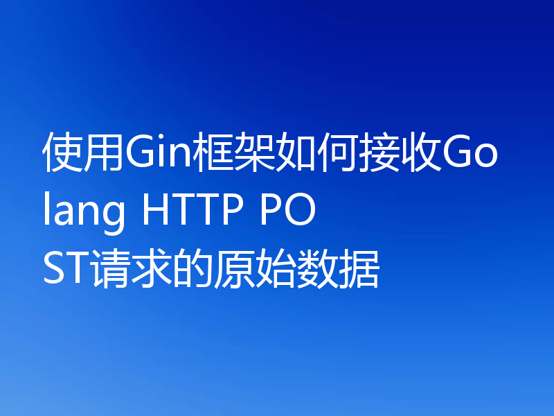 使用Gin框架如何接收Golang HTTP POST请求的原始数据