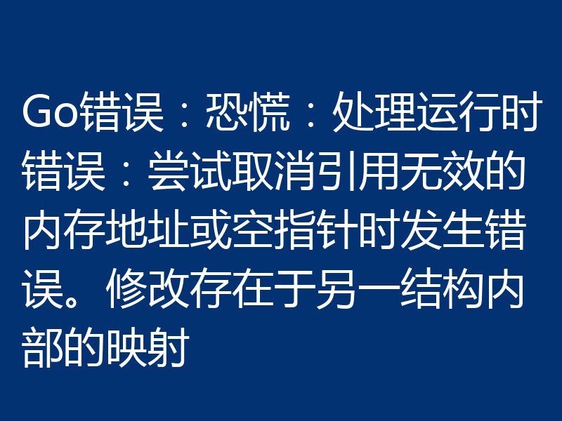 Go错误：恐慌：处理运行时错误：尝试取消引用无效的内存地址或空指针时发生错误。修改存在于另一结构内部的映射