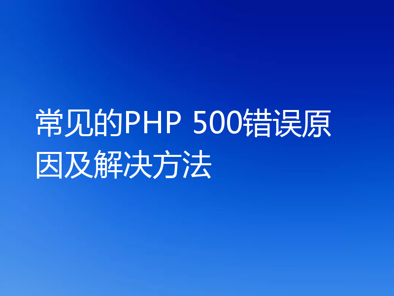 常见的PHP 500错误原因及解决方法