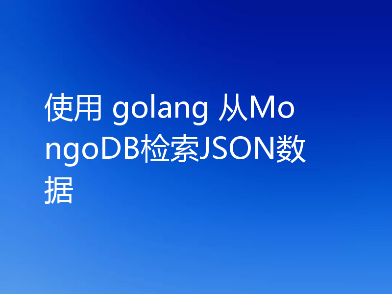 使用 golang 从MongoDB检索JSON数据