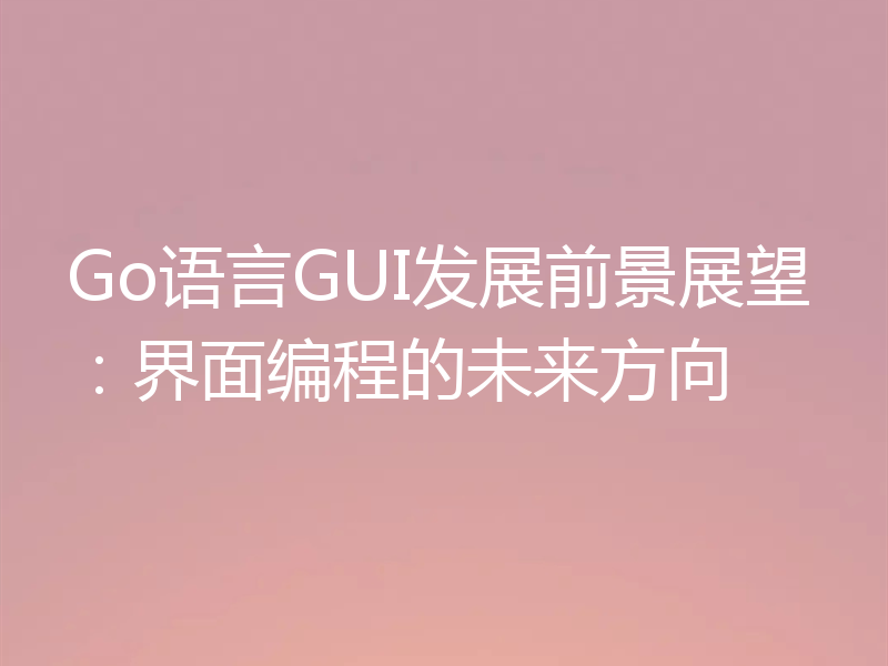 Go语言GUI发展前景展望：界面编程的未来方向