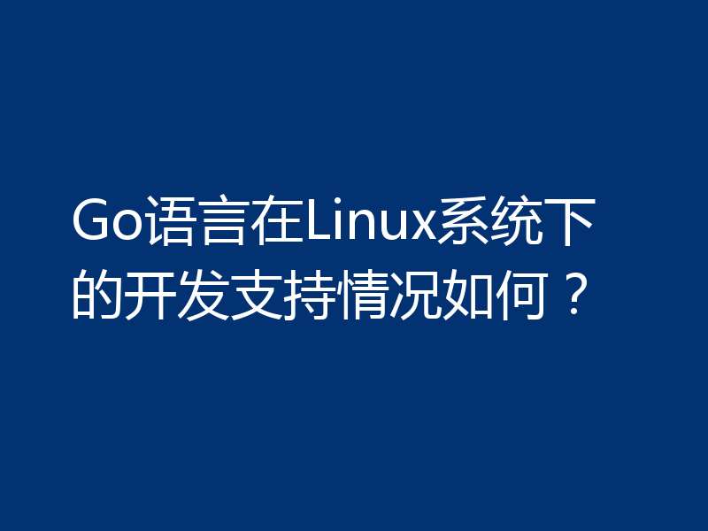 Go语言在Linux系统下的开发支持情况如何？