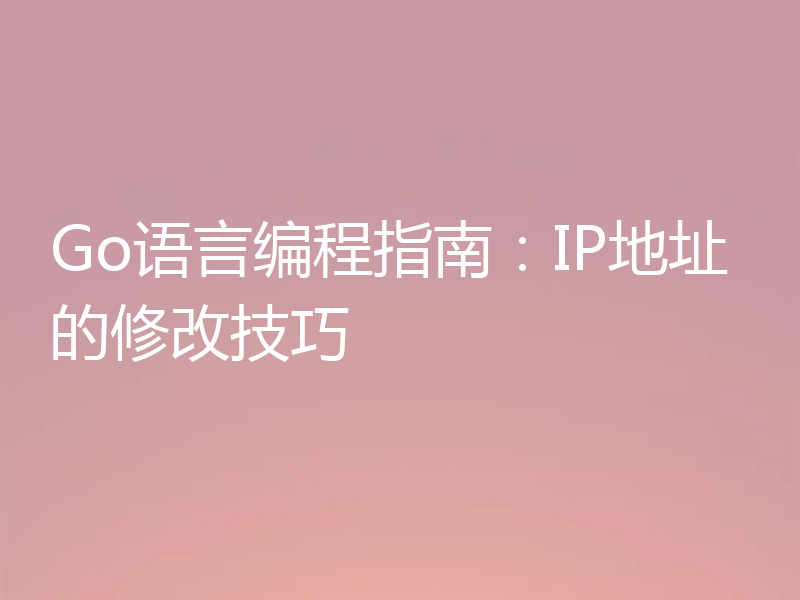 Go语言编程指南：IP地址的修改技巧