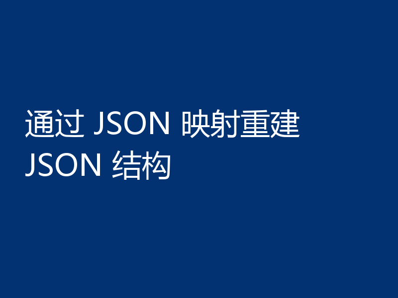 通过 JSON 映射重建 JSON 结构