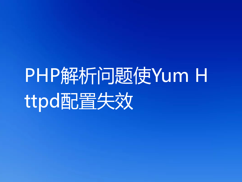PHP解析问题使Yum Httpd配置失效