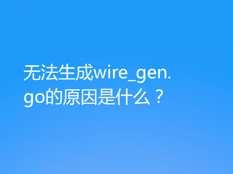 无法生成wire_gen.go的原因是什么？