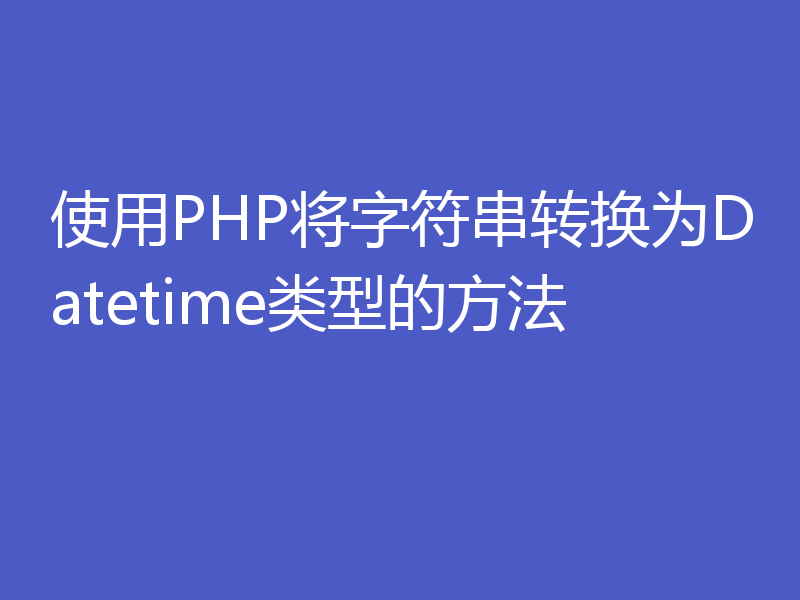 使用PHP将字符串转换为Datetime类型的方法