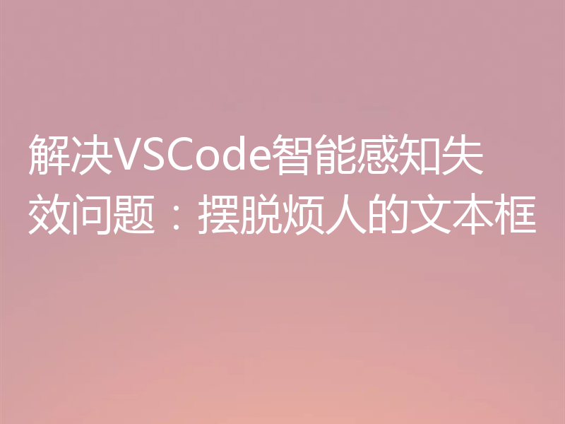 解决VSCode智能感知失效问题：摆脱烦人的文本框