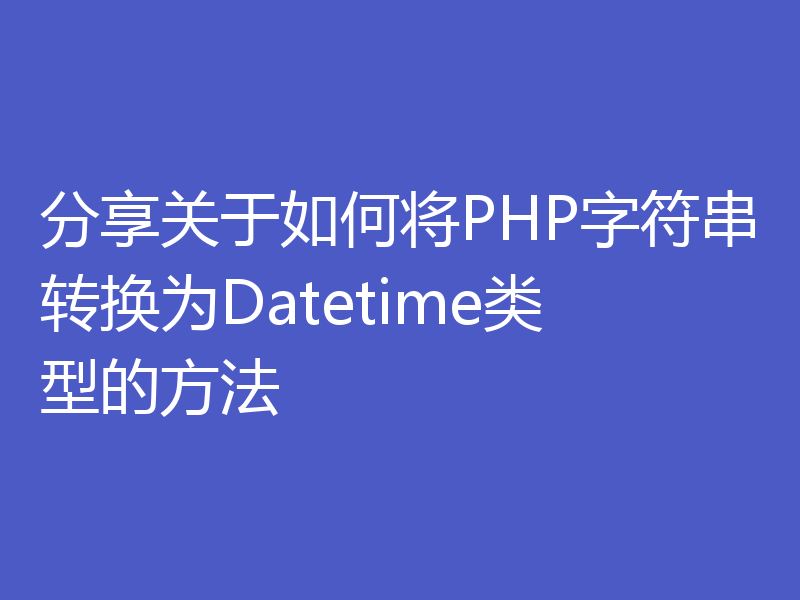 分享关于如何将PHP字符串转换为Datetime类型的方法