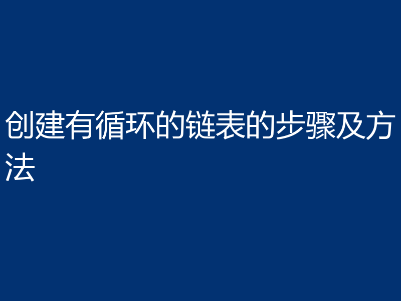 创建有循环的链表的步骤及方法