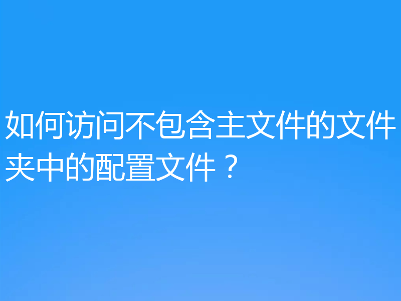 如何访问不包含主文件的文件夹中的配置文件？