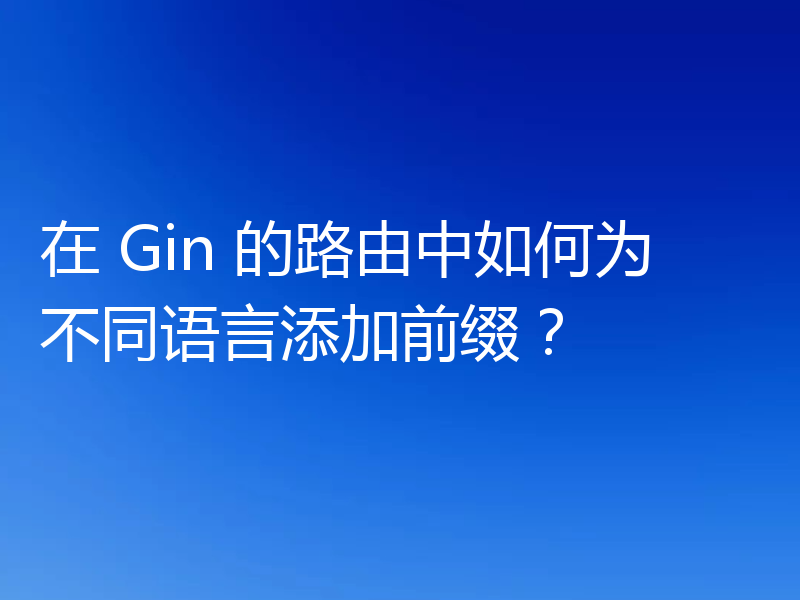 在 Gin 的路由中如何为不同语言添加前缀？
