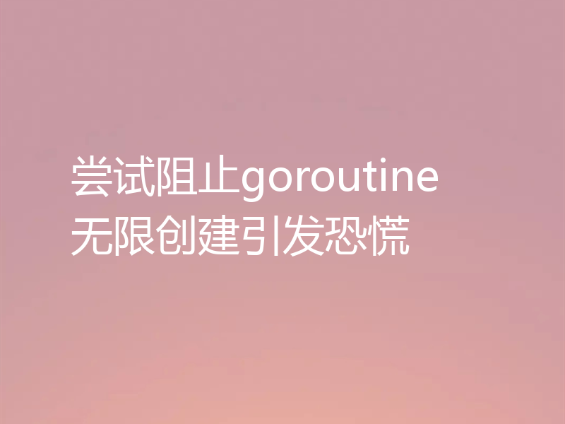 尝试阻止goroutine无限创建引发恐慌