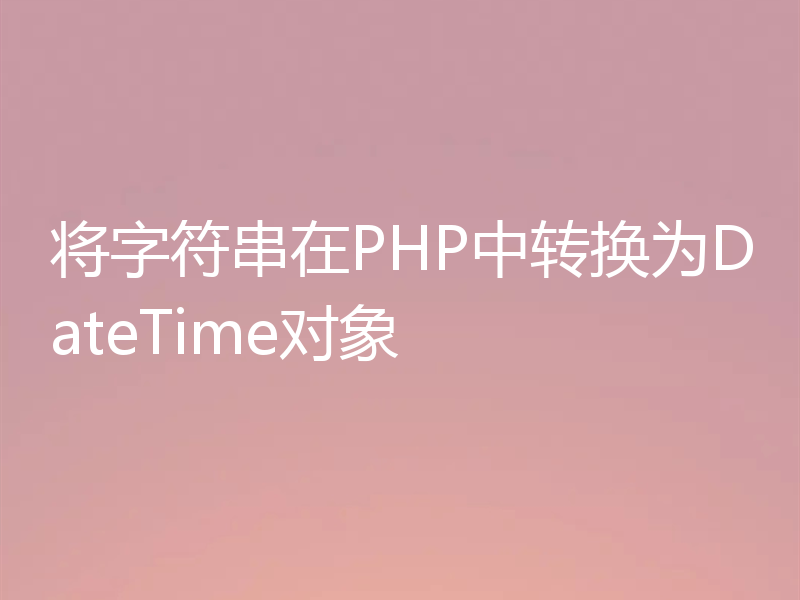 将字符串在PHP中转换为DateTime对象