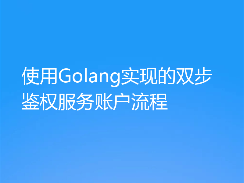 使用Golang实现的双步鉴权服务账户流程