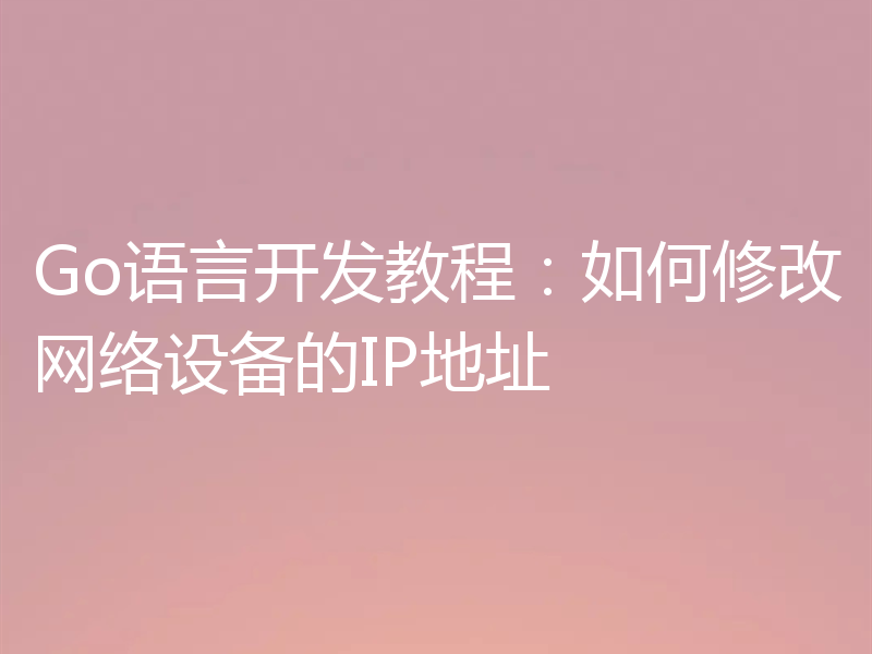 Go语言开发教程：如何修改网络设备的IP地址