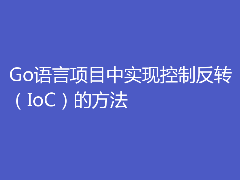 Go语言项目中实现控制反转（IoC）的方法