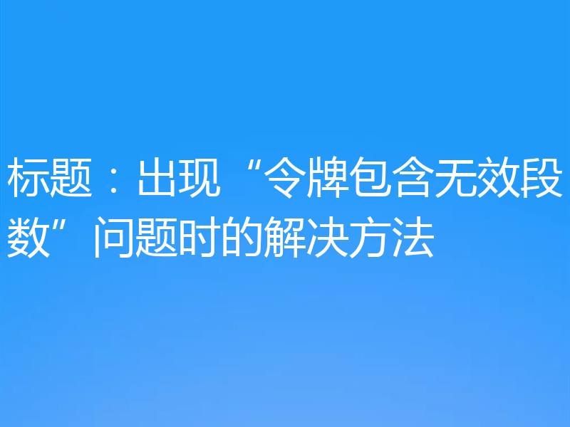 标题：出现“令牌包含无效段数”问题时的解决方法